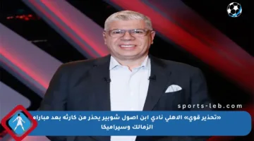 «تحذير قوي» الأهلي نادي ابن أصول شوبير يحذر من كارثة بعد مباراة الزمالك وسيراميكا